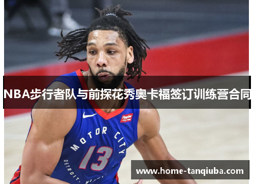 NBA步行者队与前探花秀奥卡福签订训练营合同